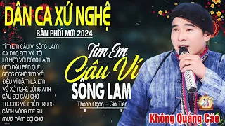 TÌM EM CÂU VÍ SÔNG LAM ➤Lk Dân Ca Xứ Nghệ Hay Nhất Bản Phối Mới 2024 NGỌT NGÀO SAY ĐẮM LÒNG NGƯỜI #1