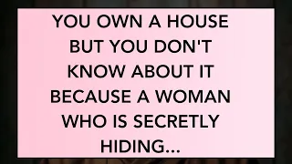 You own a house but you don't know about it because a woman who is secretly hiding... God's Message