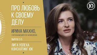 ПРО ЛЮБОВЬ К СВОЕМУ ДЕЛУ. ИРИНА МАХНО. 3/5. ЛИГА УСПЕХА.