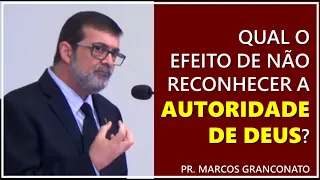 Qual o efeito de não reconhecer a autoridade de Deus? - Pr. Marcos Granconato