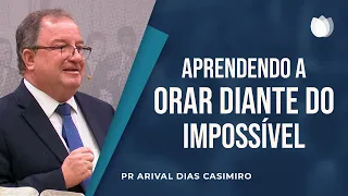 Aprendendo a Orar diante do Impossível | Pr. Arival Dias Casimiro