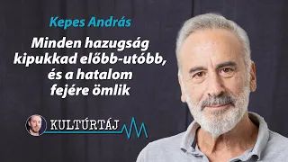 Kepes András: Minden hazugság kipukkad előbb-utóbb, és a hatalom fejére ömlik – Kultúrtáj