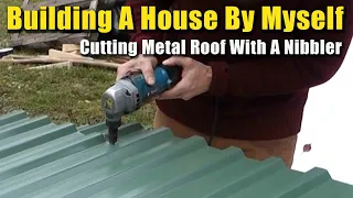 One Man Build | Cutting Metal Roof With Nibbler