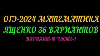 ОГЭ-2024 МАТЕМАТИКА. ЯЩЕНКО-36 ВАРИАНТОВ. ВАРИАНТ-15 ЧАСТЬ-1