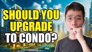 Thinking Of Upgrading To Condo? Watch This FIRST
