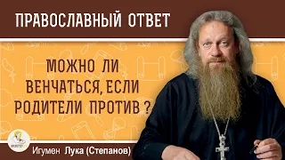 Можно ли венчаться, если родители против ?  Игумен Лука (Степанов)