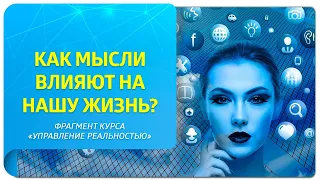 Как мысли влияют на нашу жизнь? Фрагмент курса «Управление реальностью»