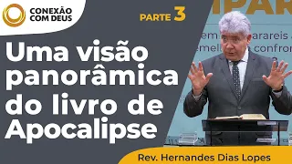 Uma visão panorâmica do Livro de Apocalipse - Parte 3 | Conexão com Deus | Rev. Hernandes Dias Lopes