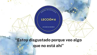 📖 Lección 6 UCDM: “Estoy disgustado porque veo algo que no está ahí”