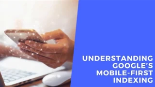 Understanding Google’s Mobile First Indexing
