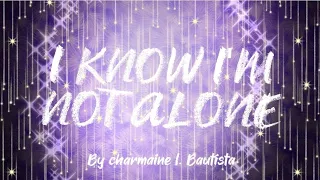 I KNOW IM NOT ALONE [song lyrics good quality made by Charmaine L. Bautista]