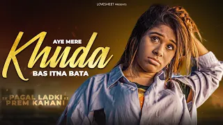 Aye Mere Khuda Tu Itna Bata | Dil Kyun Na Roye | Pagal Ladki Sad Love Story | LoveSHEET