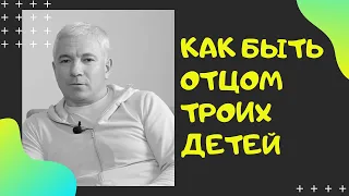 Как Быть Отцом Троих Детей. Роль Отца в Семье.