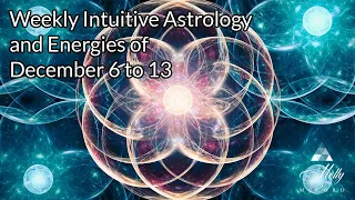 Weekly Intuitive Astrology and Energies of Dec 6 to 13 ~ Sagittarius New Moon, Jupiter Influences