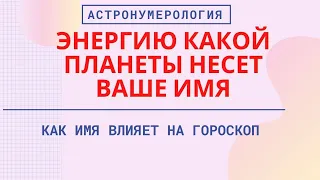 Как имя влияет на судьбу? Энергию какой планеты несет Ваше имя? Астронумерология