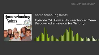 Episode 74: How a Homeschooled Teen Discovered a Passion for Writing!