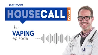 the Vaping episode | Beaumont HouseCall Podcast