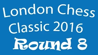 Round 8 (London Chess Classic 2016) LIVE!!!