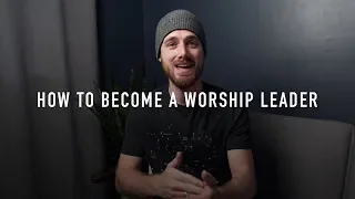 8 Steps To Becoming a Worship Leader