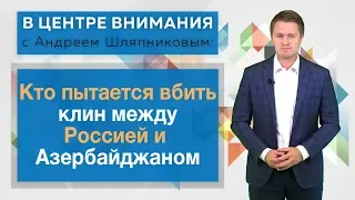 Кто пытается вбить клин между Россией и Азербайджаном. В центре внимания с Андреем Шляпниковым