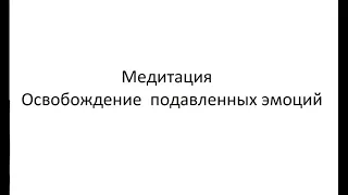 Медитация освобождение подавленных не прожитых  чувств и эмоций