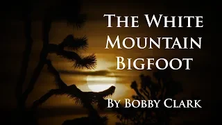 The White Mountain Bigfoot. By Bobby Clark.