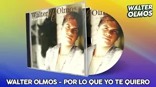 Walter Olmos - Por Lo Que Yo Te Quiero