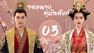 【พากย์ไทย】ตอนที่ 03 | จอมนางคู่บัลลังก์ - General and I (2017) | ( จงฮั่นเหลียง , หยางอิ่ง )