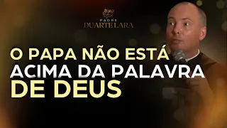 O PAPA NÃO ESTÁ ACIMA DA PALAVRA DE DEUS - PADRE DUARTE LARA