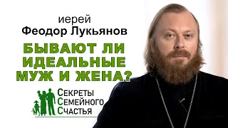 Бывают ли идеальные муж и жена? Секреты семейного счастья. Иерей Феодор Лукьянов