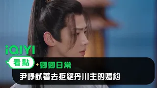 《卿卿日常》EP8看點：尹崢試著去拒絕丹川主的婚約 | 愛奇藝