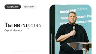 Воскресная проповедь | Ты не сирота – Сергей Манахов | Церковь Посольство Иисуса