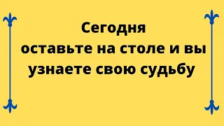 Сегодня оставьте на столе и вы узнаете свою судьбу.