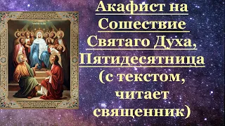 Акафист на Сошествие Святого Духа, Пятидесятница, молитва, с текстом, читает священник, батюшка