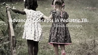 Advanced Concepts in Pediatric TB: Diagnosis Old and New Tools & Challenges