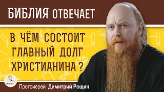 В чём состоит ГЛАВНЫЙ ДОЛГ ХРИСТИАНИНА ?  Протоиерей Димитрий Рощин