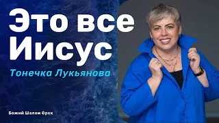 «ЭТО ВСЕ ИИСУС» / ТОНЕЧКА ЛУКЬЯНОВА