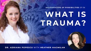 EP 56 – What Is Trauma? with Dr. Adriana Popescu