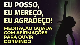 EU POSSO, EU MEREÇO, EU AGRADEÇO! MEDITAÇÃO COM AFIRMAÇÕES PARA OUVIR DORMINDO