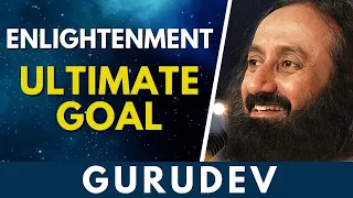 Enlightenment - The Ultimate Goal | Gurudev Sri Sri Ravi Shankar