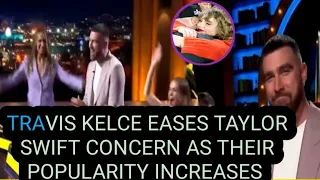 Travis kelce eases taylor swift concerns as their popularity increases