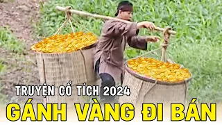 Chuyện Cổ Tích 2024 | GÁNH VÀNG ĐI BÁN🍀 Cổ Tích Đất Việt 2024 🍀Cổ Tích Việt Nam 🍀 Cổ Tích Hay Nhất
