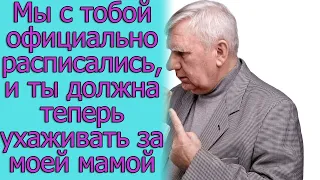 Мы с тобой официально расписались, и ты должна теперь ухаживать за моей мамой. истории из жизни