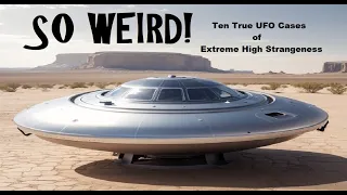 SO WEIRD! Ten True UFO Cases of Extreme High Strangeness