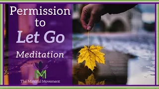 Give Yourself Permission to Let Go:  A Guided Meditation Practice | Mindful Movement