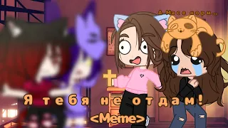 •Я тебя не отдам•Meme•Gacha Club•