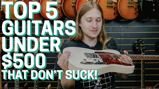 Top 5 Guitars Under $500 That Don't Suck!