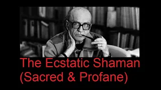 Mircea Eliade - The Ecstatic Shaman (Sacred & Profane)