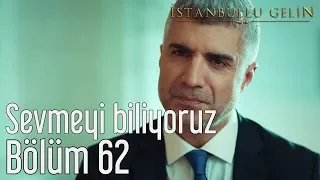 İstanbullu Gelin 62. Bölüm - Sevmeyi Biliyoruz