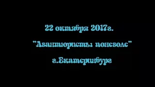 Авантюристы поневоле. Екатеринбург 22.10.2017г.